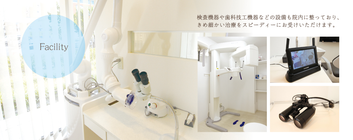 検査機器や歯科技工機器などの設備も院内に整っており、きめ細かい治療をスピーディーにお受けいただけます。
